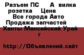 Разъем ПС-300 А3 вилка розетка  › Цена ­ 390 - Все города Авто » Продажа запчастей   . Ханты-Мансийский,Урай г.